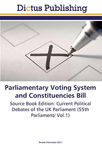 Parliamentary Voting System and Constituencies Bill: Source Book Edition: Current Political Debates of the UK Parliament (55th Parliament/ Vol.1)