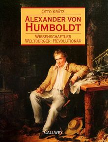 Alexander von Humboldt. Wissenschaftler, Weltbürger, Revolutionär.