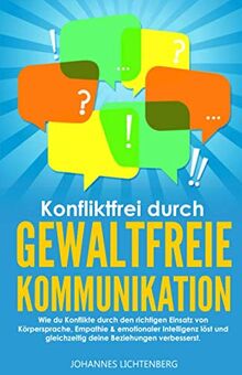 Konfliktfrei durch Gewaltfreie Kommunikation: Wie du Konflikte durch den richtigen Einsatz von Körpersprache, Empathie & emotionaler Intelligenz löst und gleichzeitig deine Beziehungen verbesserst