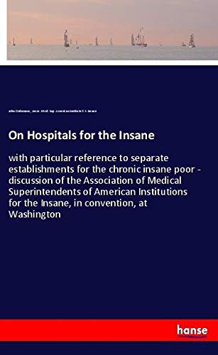 On Hospitals for the Insane: with particular reference to separate establishments for the chronic insane poor - discussion of the Association of ... for the Insane, in convention, at Washington