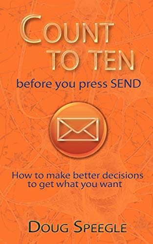 Count to Ten Before You Press Send: How to Make Better Decisions to Get What You Want