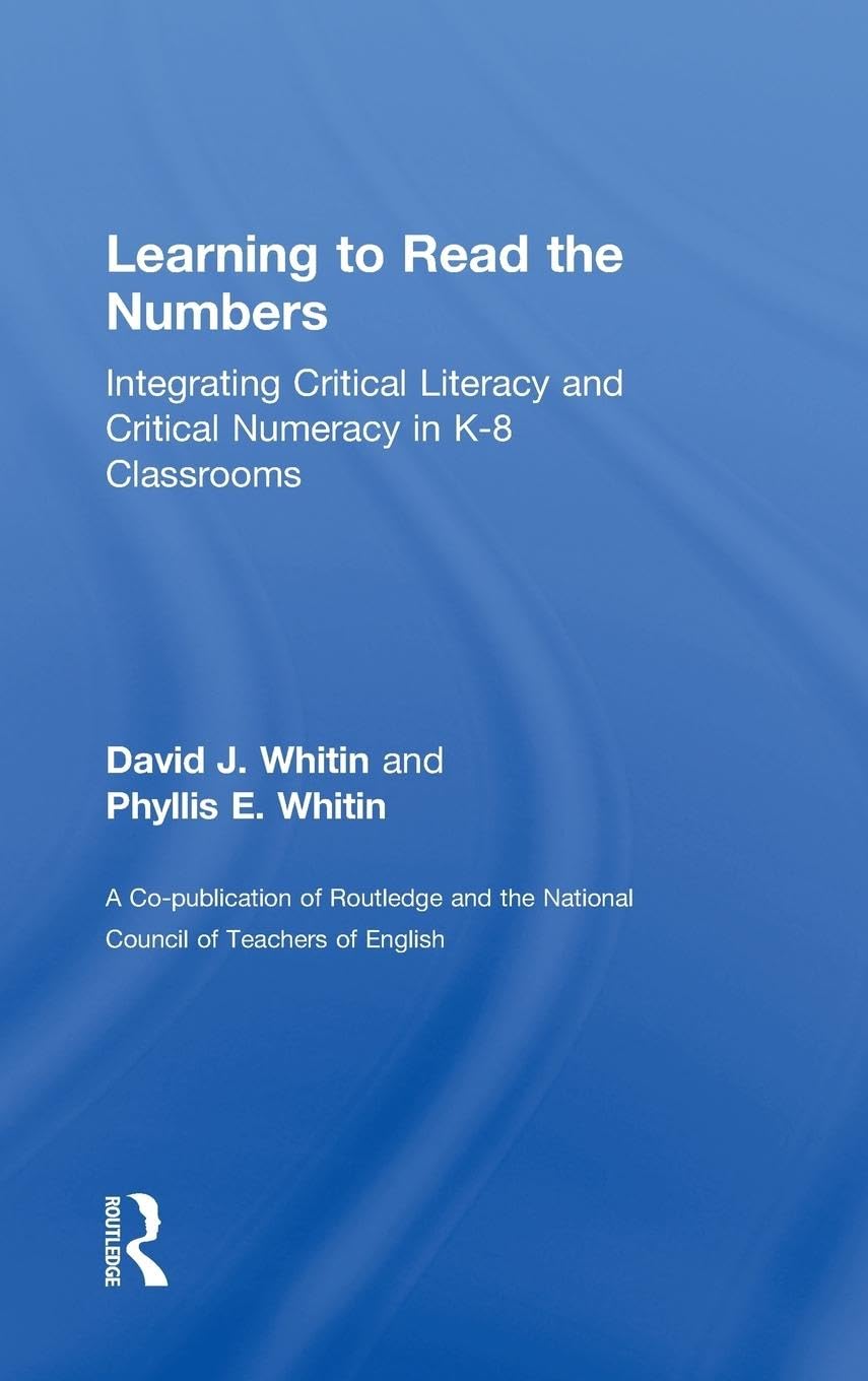 Learning to Read the Numbers: Integrating Critical Literacy and Critical Numeracy in K-8 Classrooms. A Co-Publication of The National Council of Teachers of English and Routledge