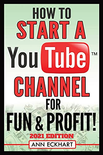 How To Start a YouTube Channel for Fun & Profit 2021 Edition: The Ultimate Guide To Filming, Uploading & Promoting Your Videos for Maximum Income