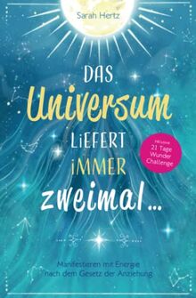 Das Universum liefert immer zweimal: Manifestieren mit Energie nach dem Gesetz der Anziehung (3. Auflage)