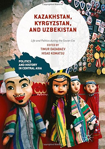 Timur Dadabaev Kazakhstan, Kyrgyzstan, And Uzbekistan, Life And Politics During The Soviet Era (Politics And History In Central Asia)