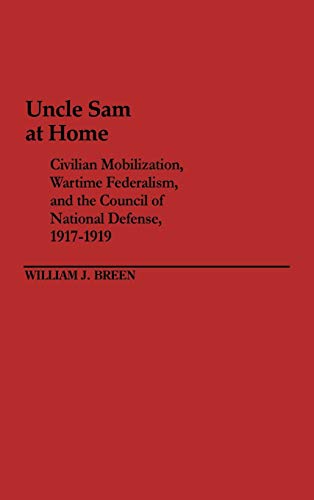 Uncle Sam at Home: Civilian Mobilization, Wartime Federalism, and the Council of National Defense, 1917-1919 (Contributions in American Studies)