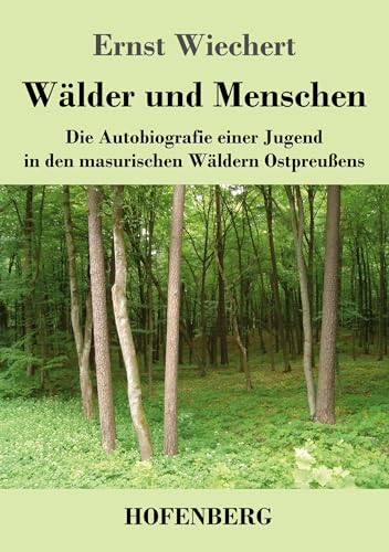 Wälder und Menschen: Die Autobiografie einer Jugend in den masurischen Wäldern Ostpreußens