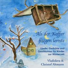 Als der Koffer fliegen lernte: Lieder, Gedichte und Geschichten für Kinder zur Winterzeit