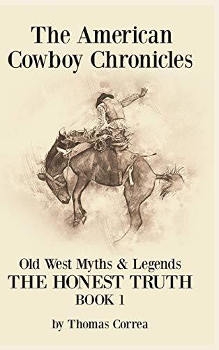 The American Cowboy Chronicles Old West Myths & Legends: The Honest Truth