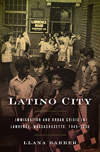 Latino City: Immigration and Urban Crisis in Lawrence, Massachusetts, 1945-2000 (Justice, Power, and Politics)