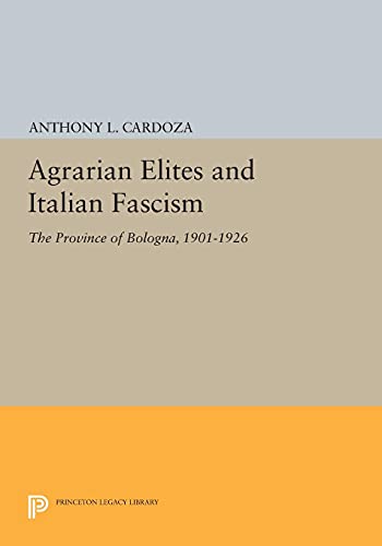 Agrarian Elites and Italian Fascism: The Province of Bologna, 1901-1926 (Princeton Legacy Library)