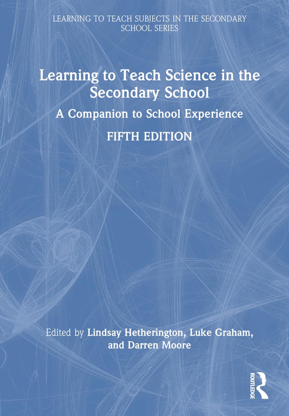 Learning to Teach Science in the Secondary School: A Companion to School Experience (Learning to Teach Subjects in the Secondary School)