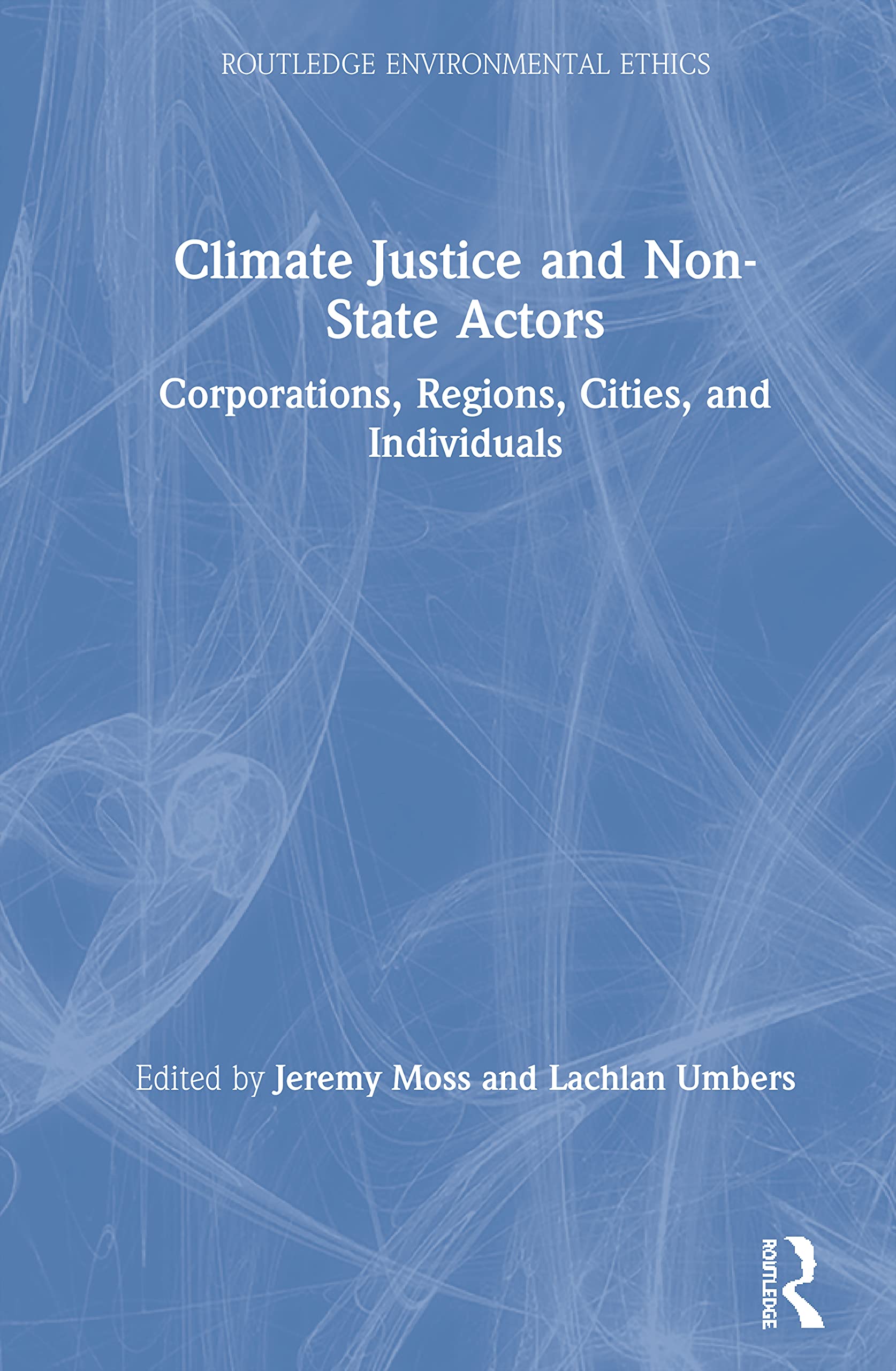 Climate Justice and Non-State Actors: Corporations, Regions, Cities, and Individuals (Routledge Environmental Ethics)