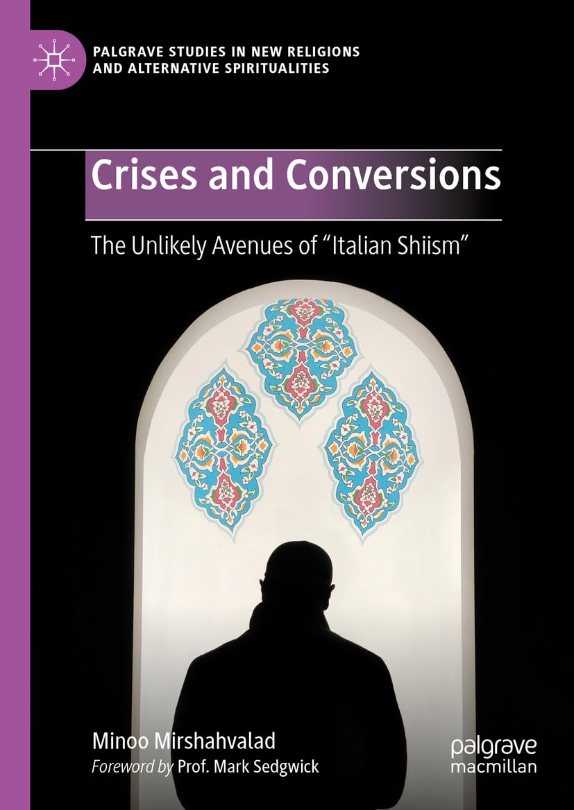 Crises and Conversions: The Unlikely Avenues of Italian Shiism (Palgrave Studies in New Religions and Alternative Spiritualities)