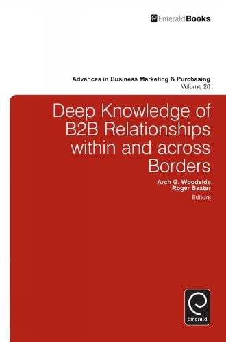 Deep Knowledge of B2B Relationships AAin and Across Borders (Advances in Business Marketing & Purchasing, 20, Band 20)