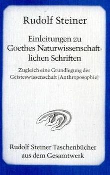 Einleitungen zu Goethes Naturwissenschaftlichen Schriften: Zugleich eine Grundlegung der Geisteswissenschaft (Anthroposophie)