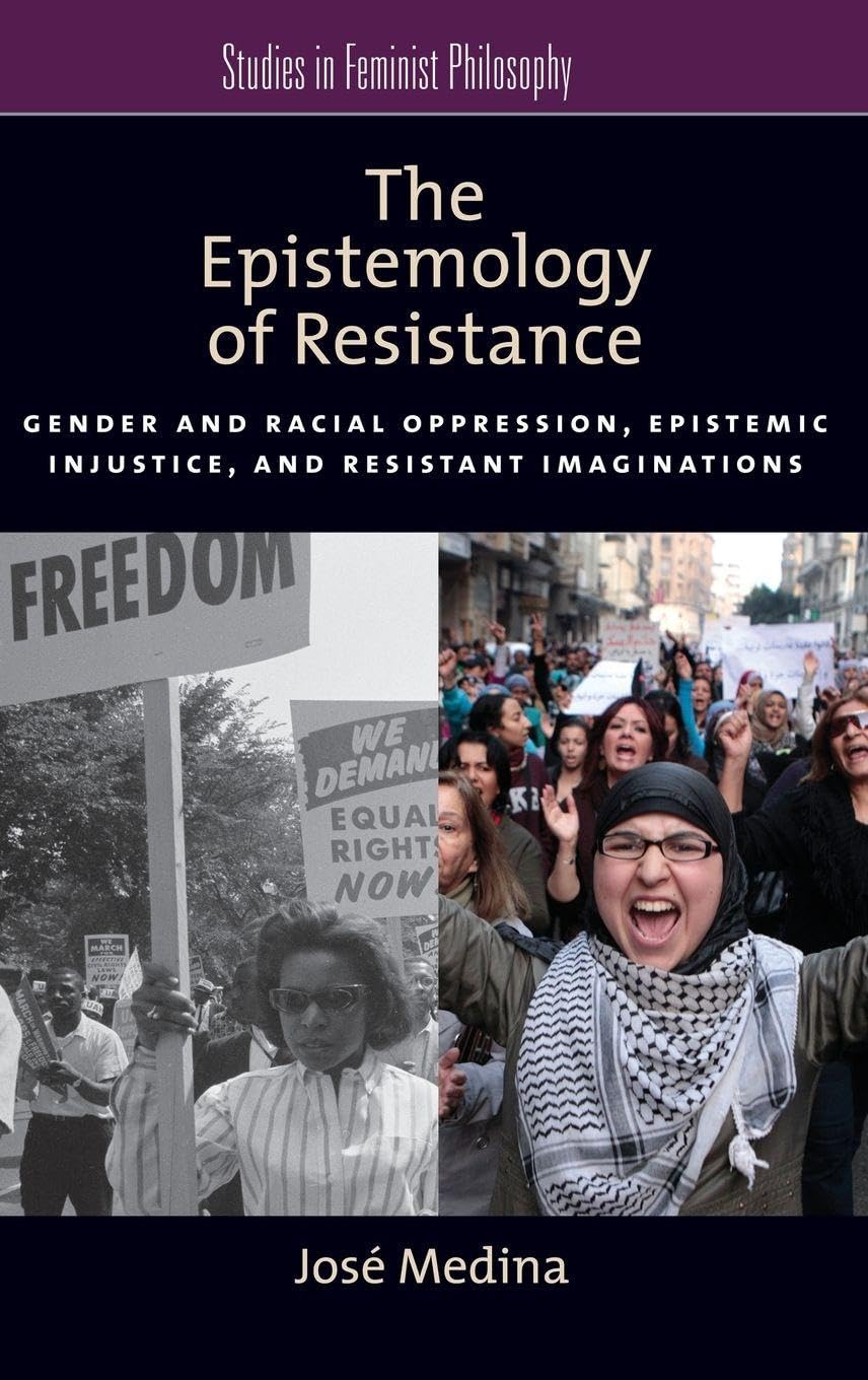 The Epistemology of Resistance: Gender and Racial Oppression, Epistemic Injustice, and Resistant Imaginations (Studies in Feminist Philosophy)