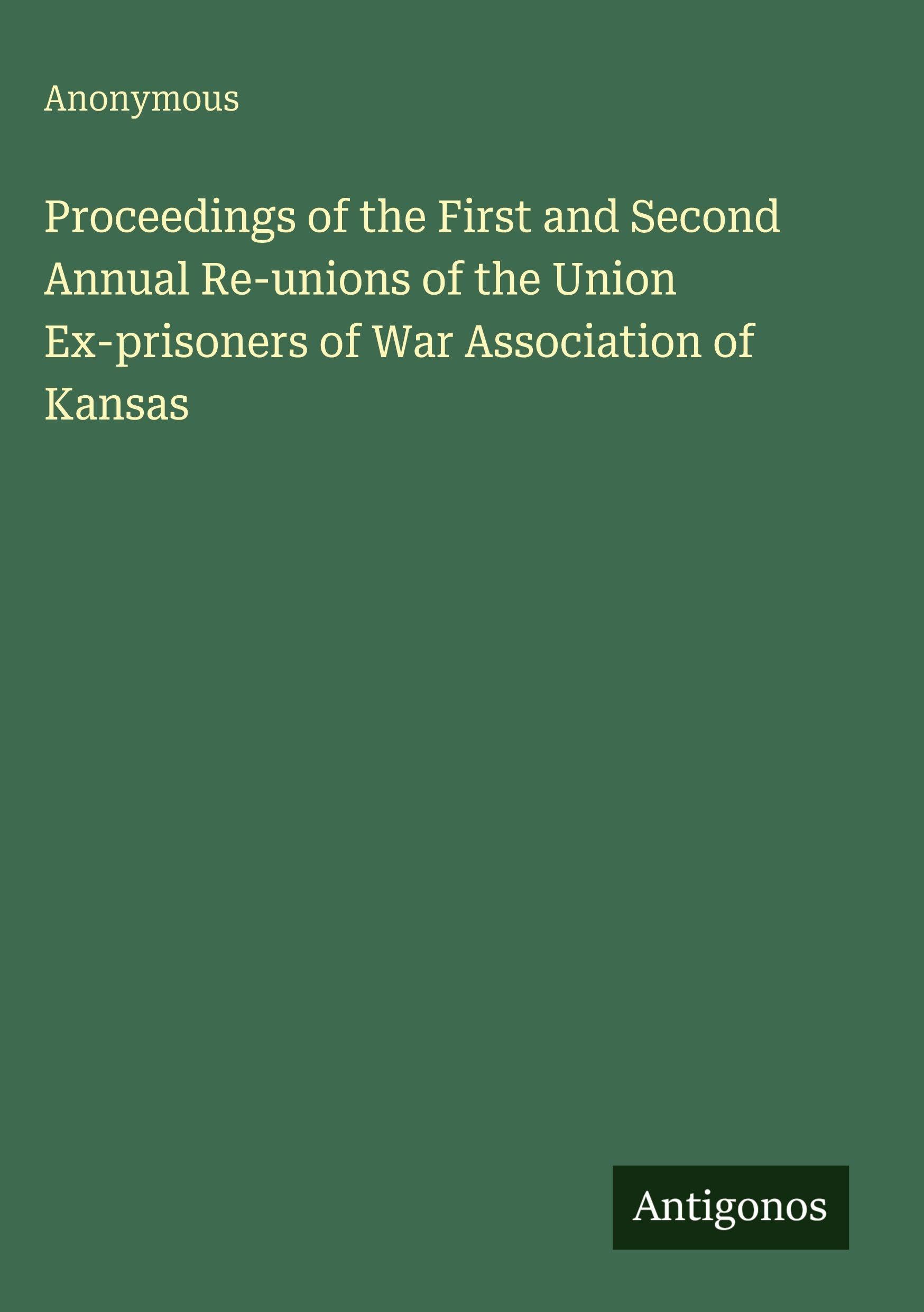 Proceedings of the First and Second Annual Re-unions of the Union Ex-prisoners of War Association of Kansas