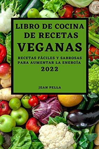 LIBRO DE COCINA DE RECETAS VEGANAS 2022: RECETAS FÁCILES Y SABROSAS PARA AUMENTAR LA ENERGÍA
