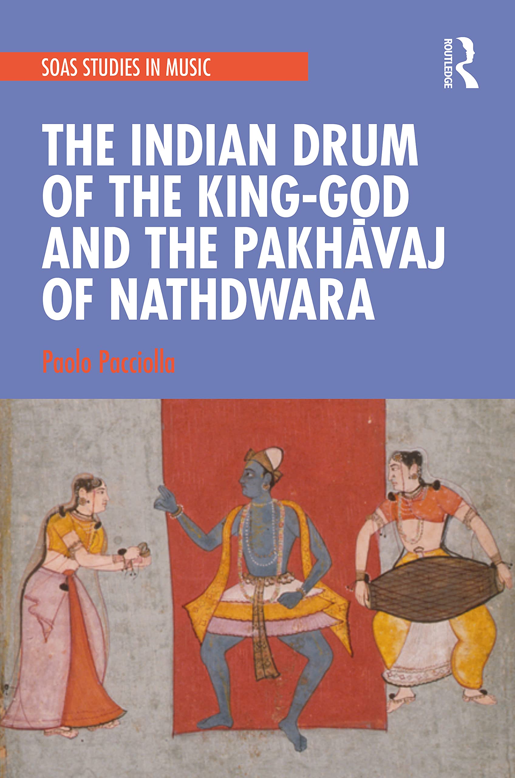 The Indian Drum of the King-God and the Pakh¿vaj of Nathdwara (SOAS Studies in Music)