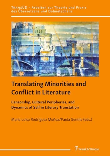 Translating Minorities and Conflict in Literature: Censorship, Cultural Peripheries, and Dynamics of Self in Literary Translation (TRANSÜD. Arbeiten ... und Praxis des Übersetzens und Dolmetschens)