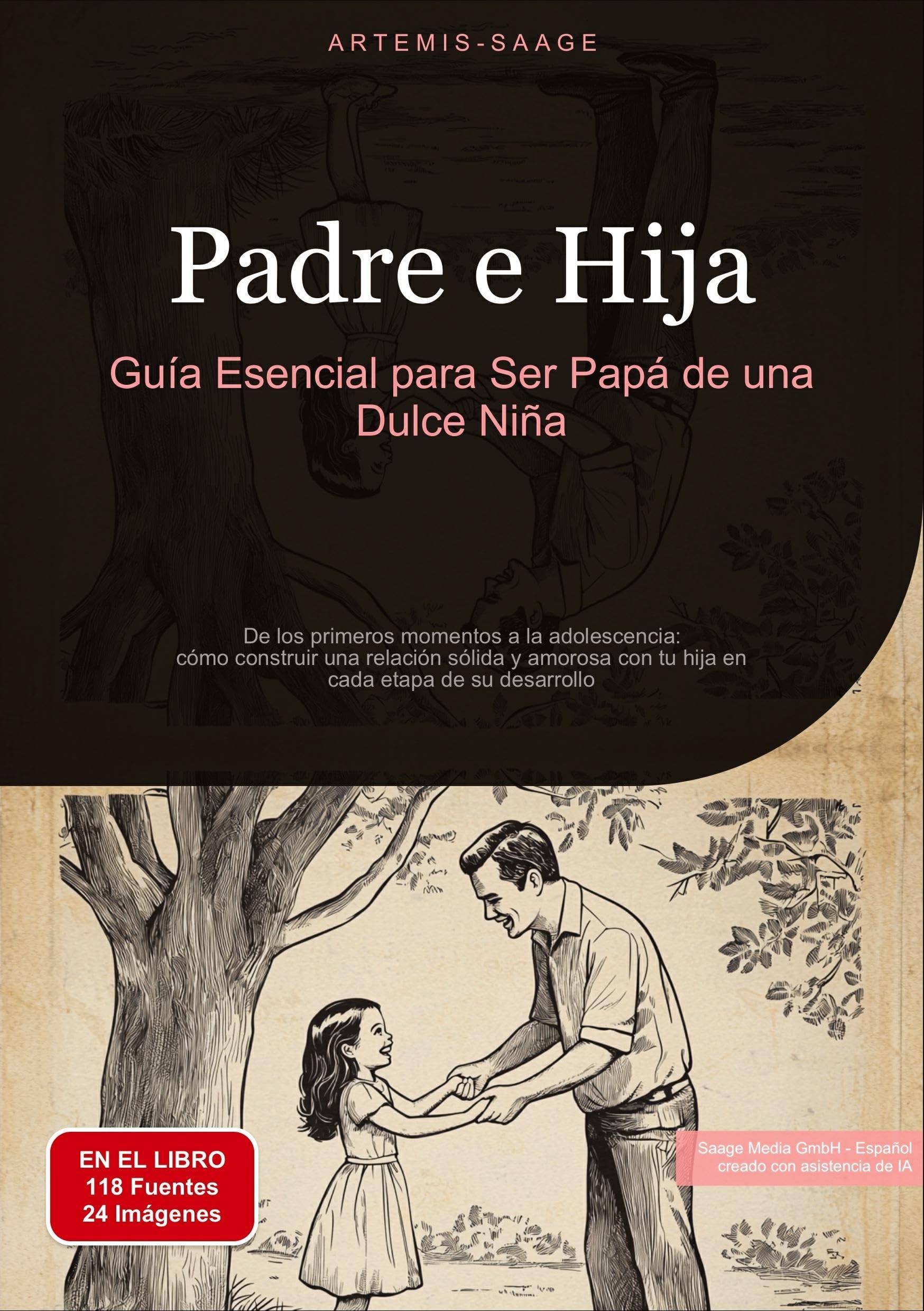 Padre e Hija: Guía Esencial para Ser Papá de una Dulce Niña: De los primeros momentos a la adolescencia: cómo construir una relación sólida y amorosa con tu hija en cada etapa de su desarrollo