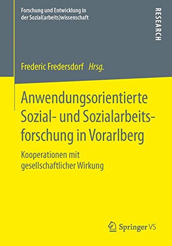 Anwendungsorientierte Sozial- und Sozialarbeitsforschung in Vorarlberg: Kooperationen mit gesellschaftlicher Wirkung (Forschung und Entwicklung in der Sozial(arbeits)wissenschaft)