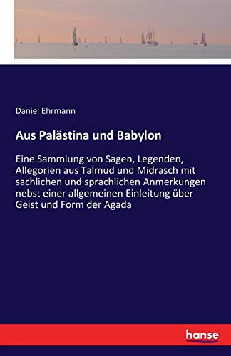 Aus Palästina und Babylon: eine Sammlung von Sagen, Legenden, Allegorien ... aus Talmud und Midrasch mit sachlichen und sprachlichen Anmerkungen nebst ... Einleitung über Geist und Form der Agada