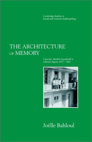 The Architecture of Memory: A Jewish-Muslim Household in Colonial Algeria, 1937–1962 (Cambridge Studies in Social and Cultural Anthropology, Band 99)