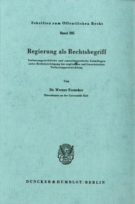 Regierung als Rechtsbegriff.: Verfassungsrechtliche und staatstheoretische Grundlagen unter Berücksichtigung der englischen und französischen Verfassungsentwicklung.