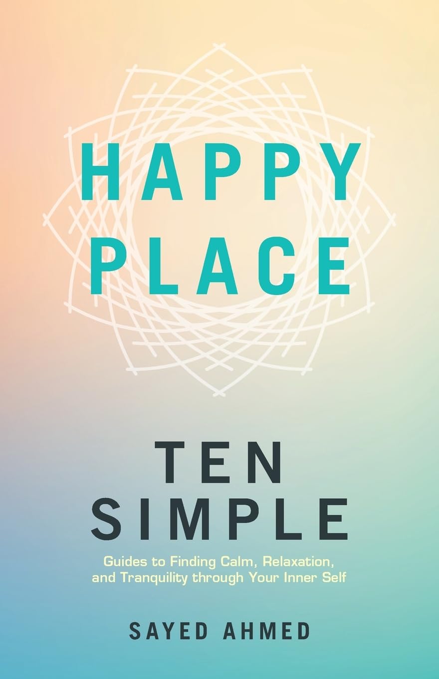Happy Place: Ten Simple Guides to Finding Calm, Relaxation, and Tranquility through Your Inner Self