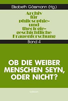 Archiv für philosophiegeschichtliche und theologiegeschichtliche Frauenforschung, Bd.4, Ob die Weiber Menschen seyn, oder nicht? (Archiv für philosophie- und theologiegeschichtliche Frauenforschung)
