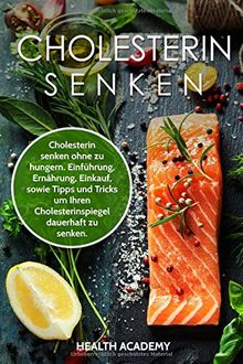 Cholesterin senken: Cholesterin senken ohne zu hungern. Einführung, Ernährung, Einkauf, sowie Tipps und Tricks um Ihren Cholesterinspiegel dauerhaft zu senken.