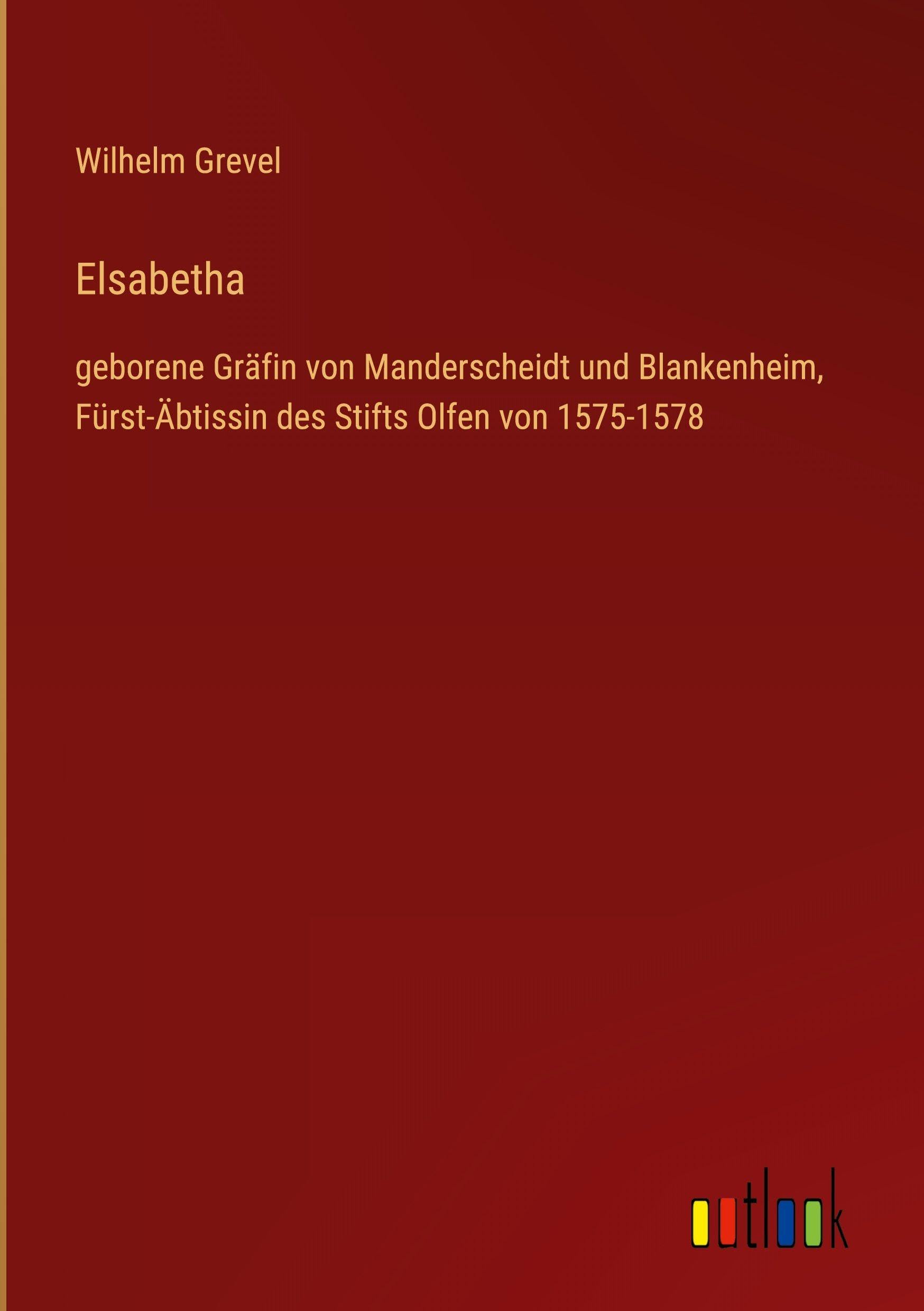 Elsabetha: geborene Gräfin von Manderscheidt und Blankenheim, Fürst-Äbtissin des Stifts Olfen von 1575-1578