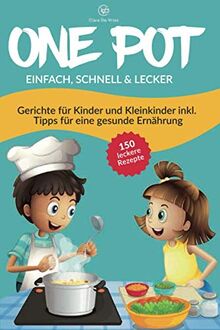 ONE POT einfach, schnell & lecker: Das One Pot Kochbuch mit über 150 Rezepten & Gerichten für Kinder und Kleinkinder. Inklusive einfacher Tipps für eine gesunde Ernährung mit vegetarischen Rezepten