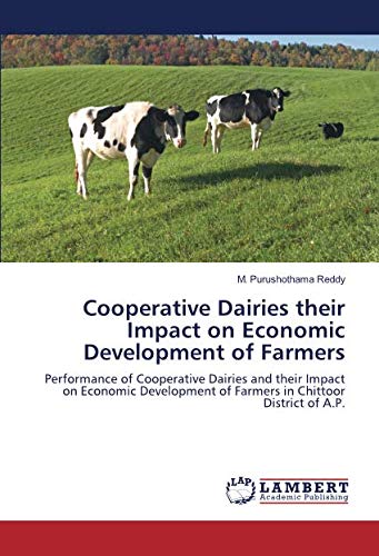 Cooperative Dairies their Impact on Economic Development of Farmers: Performance of Cooperative Dairies and their Impact on Economic Development of Farmers in Chittoor District of A.P.