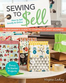 Sewing to Sell the Beginner's Guide to Starting a Craft Business: Bonus 16 Starter Projects How to Sell Locally & Online von Lindsay, Virginia | Buch | Zustand sehr gut