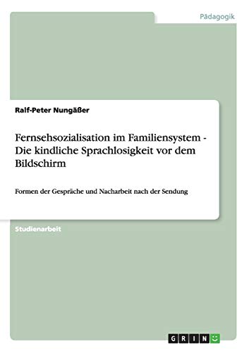 Fernsehsozialisation im Familiensystem - Die kindliche Sprachlosigkeit vor dem Bildschirm: Formen der Gespräche und Nacharbeit nach der Sendung