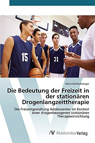 Die Bedeutung der Freizeit in der stationären Drogenlangzeittherapie: Die Freizeitgestaltung Adoleszenter im Kontext einer drogenbezogenen stationären Therapieeinrichtung