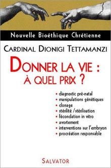 Donner la vie, à quel prix ? : diagnostic prénatal, manipulations génétiques, clonage, stérilité, stérilisation, fécondation in vitro, avortement, interventions sur l'embryon, procréation responsable