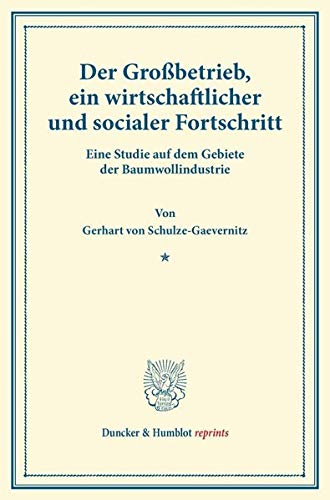 Der Großbetrieb, ein wirtschaftlicher und socialer Fortschritt.: Eine Studie auf dem Gebiete der Baumwollindustrie. (Duncker & Humblot reprints)