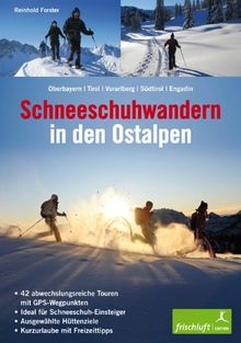 Schneeschuhwandern in den Ostalpen: Oberbayern, Tirol, Vorarlberg, Südtirol, Engadin 42 abwechslungsreiche Touren mit GPS-Wegpunkten, ideal für ... Hüttenziele, Kurzurlaube mit Freizeittipps