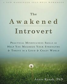 The Awakened Introvert: Practical Mindfulness Skills to Help You Maximize Your Strengths and Thrive in a Loud and Crazy World (New Harbinger Self Help Workbk)