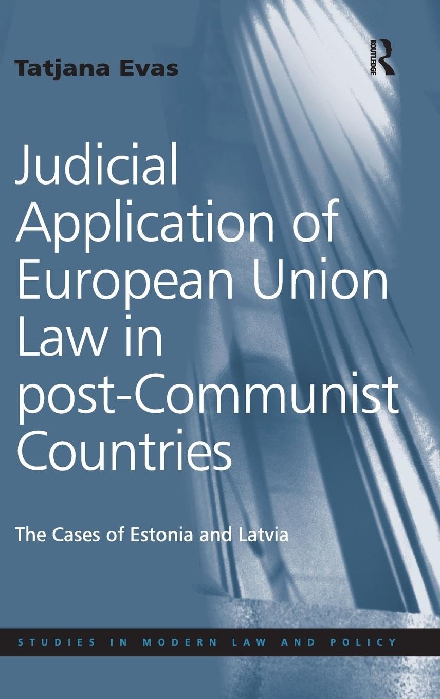Judicial Application of European Union Law in post-Communist Countries: The Cases of Estonia and Latvia (Studies in Modern Law and Policy)