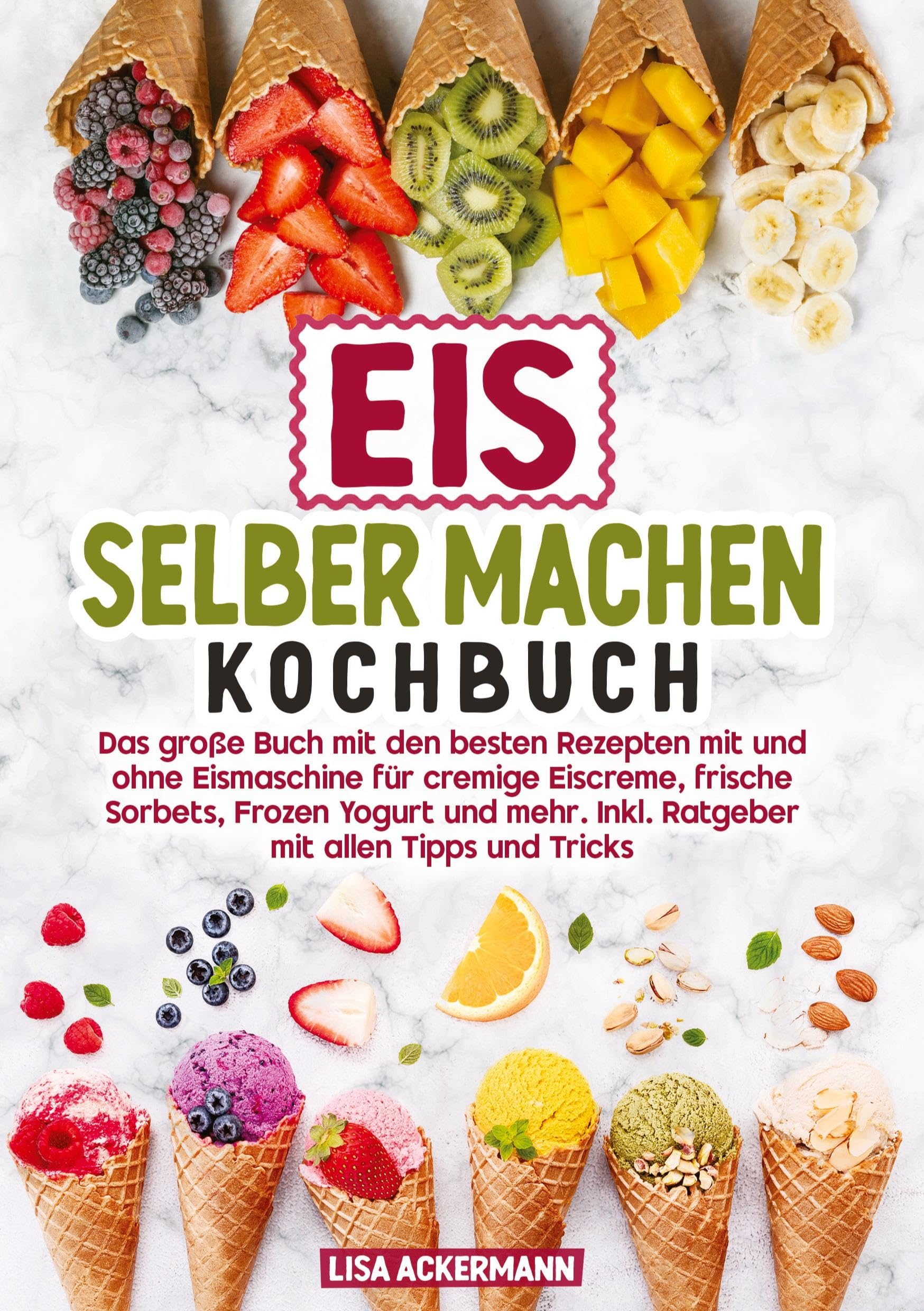 Eis selber machen Kochbuch: Das große Buch mit den besten Rezepten mit und ohne Eismaschine für cremige Eiscreme, frische Sorbets, Frozen Yogurt und mehr. Inkl. Ratgeber mit allen Tipps und Tricks