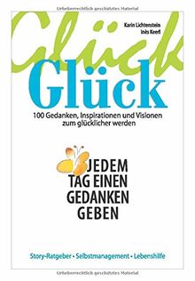 Glück Glück: 100 Gedanken, Inspirationen und Visionen zum glücklich sein. Dein Ratgeber für einen besseren Blick in Dich selbst und für ein bewusstes und intensives Leben!