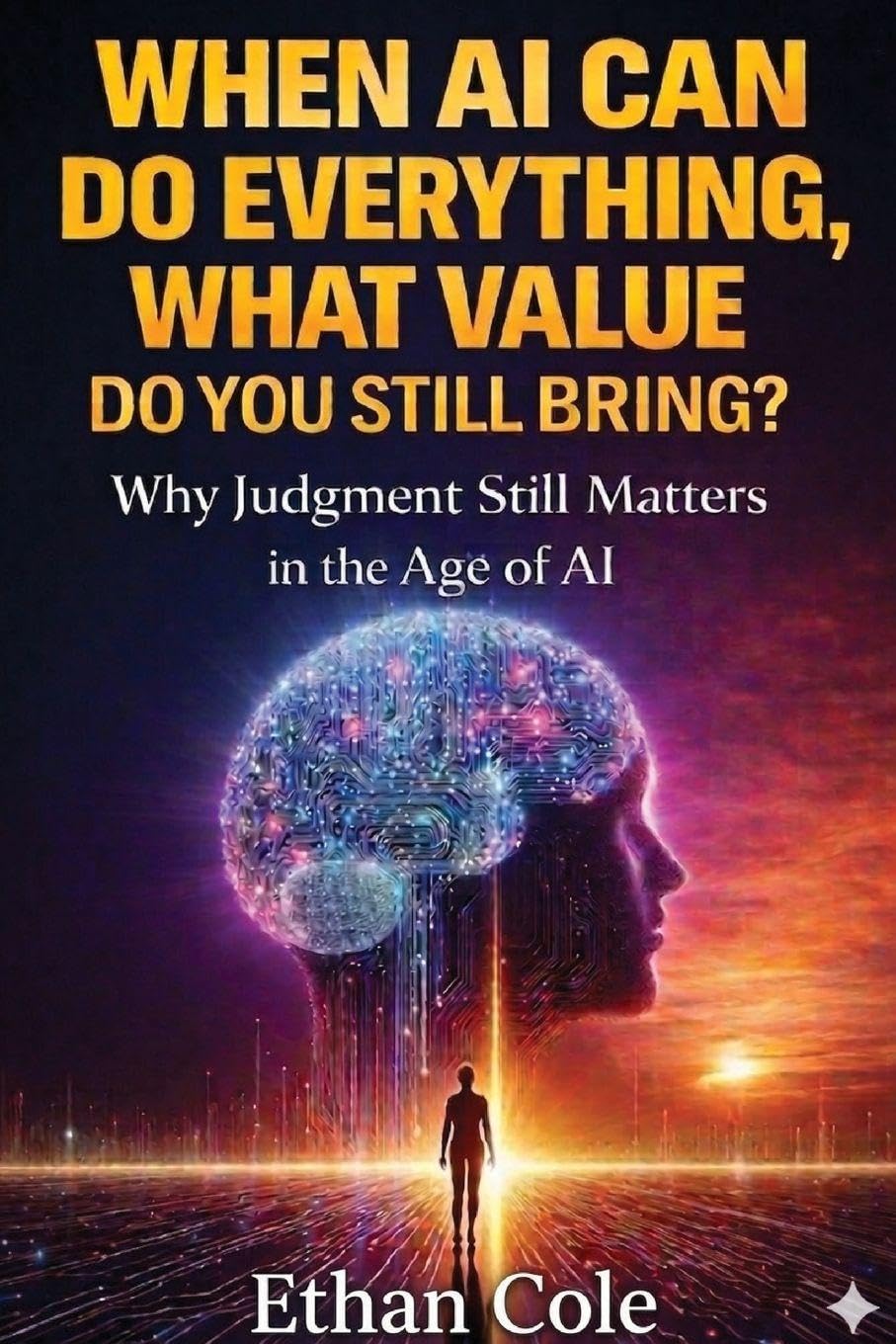 When AI Can Do Everything, What Value Do You Still Bring?: Why Judgment Still Matters in the Age of AI (Judgement & Work in the Age of AI)