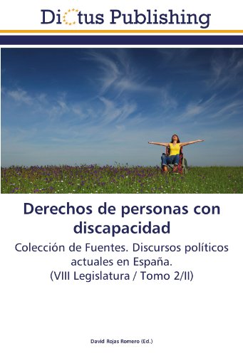 Derechos de personas con discapacidad: Colección de Fuentes. Discursos políticos actuales en España. (VIII Legislatura / Tomo 2/II)