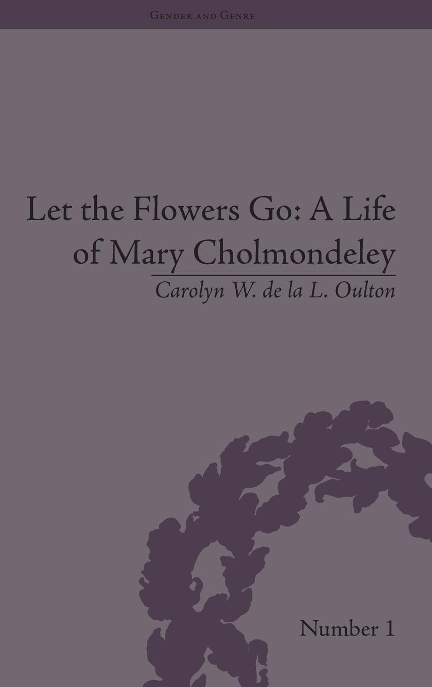 Let the Flowers Go: A Life of Mary Cholmondeley: A Life of Mary Cholmondeley (Gender and Genre, 1, Band 1)