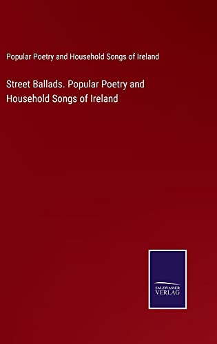 Street Ballads. Popular Poetry and Household Songs of Ireland